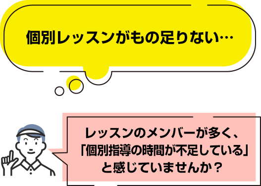 個別レッスンがもの足りない…レッスンのメンバーが多く、「個別指導の時間が不足している」と感じていませんか？ 